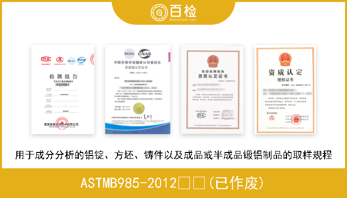 ASTMB985-2012  (已作废) 用于成分分析的铝锭、方坯、铸件以及成品或半成品锻铝制品的取样规程 